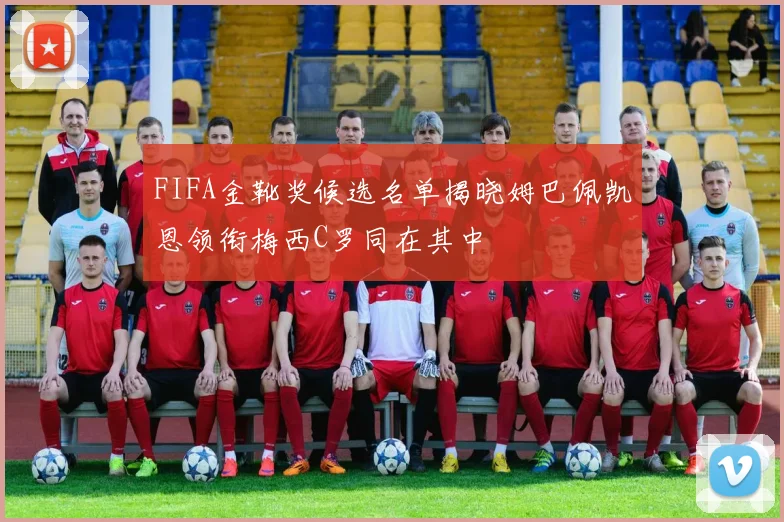 FIFA金靴奖候选名单揭晓姆巴佩凯恩领衔梅西C罗同在其中