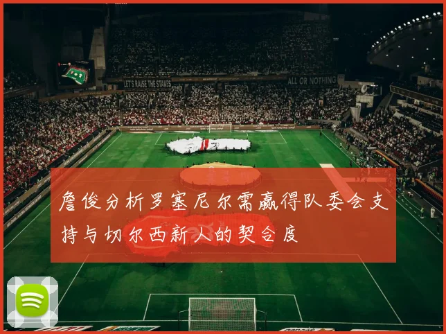 詹俊分析罗塞尼尔需赢得队委会支持与切尔西新人的契合度