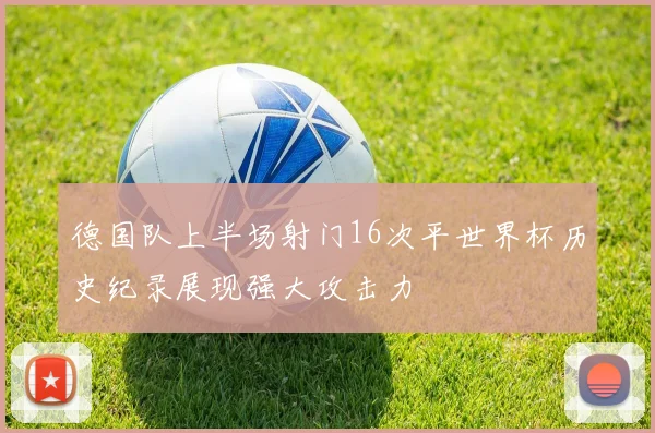 德国队上半场射门16次平世界杯历史纪录展现强大攻击力