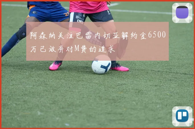 阿森纳关注巴雷内切亚解约金6500万已放弃对M费的追求
