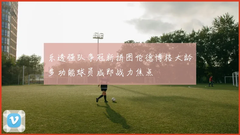 乐透强队争冠新拼图伦德博格大龄多功能球员成即战力焦点