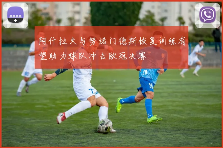 阿什拉夫与努诺门德斯恢复训练有望助力球队冲击欧冠决赛